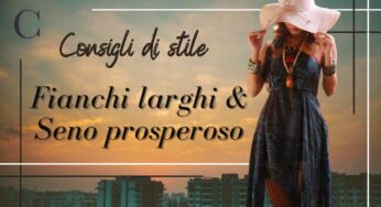 Fianchi larghi e seno prosperoso: che cosa indossare per essere al top